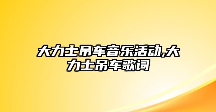 大力士吊車音樂活動,大力士吊車歌詞