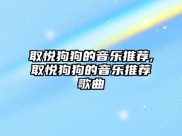 取悅狗狗的音樂推薦,取悅狗狗的音樂推薦歌曲