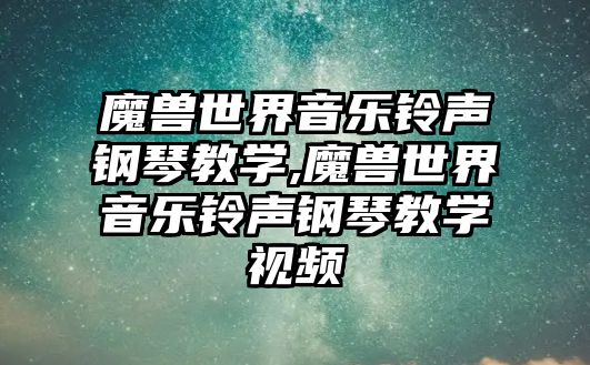 魔獸世界音樂鈴聲鋼琴教學,魔獸世界音樂鈴聲鋼琴教學視頻