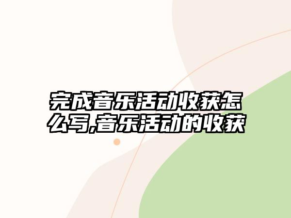 完成音樂活動收獲怎么寫,音樂活動的收獲