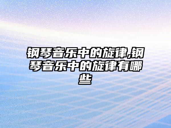 鋼琴音樂中的旋律,鋼琴音樂中的旋律有哪些