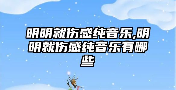 明明就傷感純音樂,明明就傷感純音樂有哪些