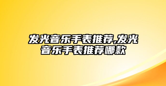 發光音樂手表推薦,發光音樂手表推薦哪款