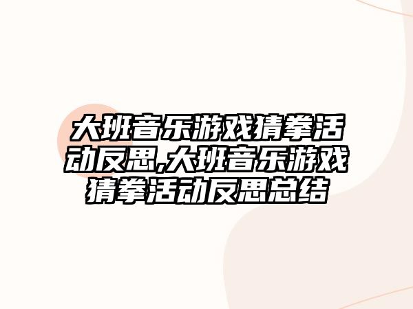 大班音樂游戲猜拳活動反思,大班音樂游戲猜拳活動反思總結