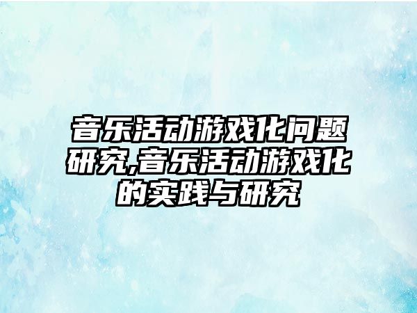 音樂活動游戲化問題研究,音樂活動游戲化的實踐與研究