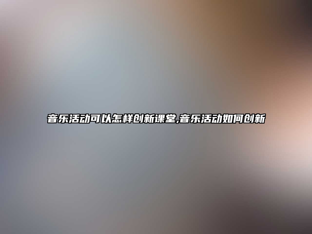 音樂活動(dòng)可以怎樣創(chuàng)新課堂,音樂活動(dòng)如何創(chuàng)新