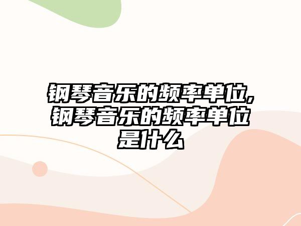 鋼琴音樂的頻率單位,鋼琴音樂的頻率單位是什么