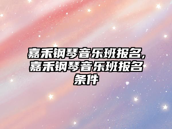 嘉禾鋼琴音樂班報名,嘉禾鋼琴音樂班報名條件