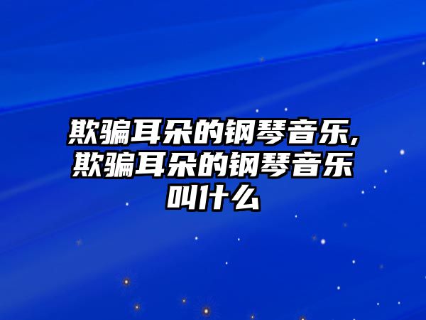 欺騙耳朵的鋼琴音樂,欺騙耳朵的鋼琴音樂叫什么