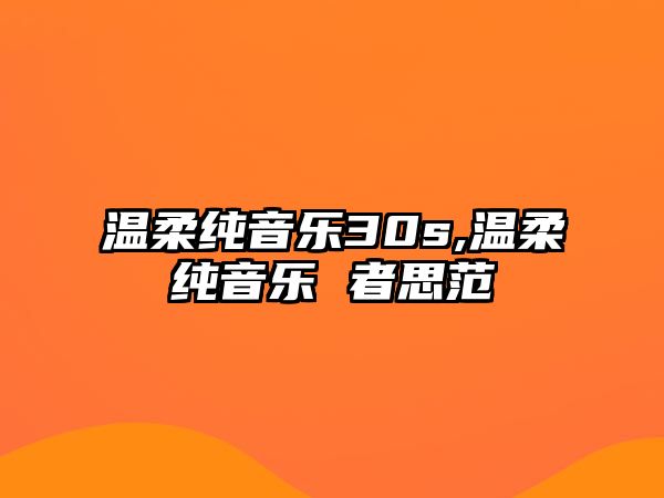 溫柔純音樂30s,溫柔純音樂 者思范