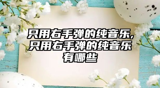 只用右手彈的純音樂,只用右手彈的純音樂有哪些