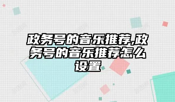 政務號的音樂推薦,政務號的音樂推薦怎么設置