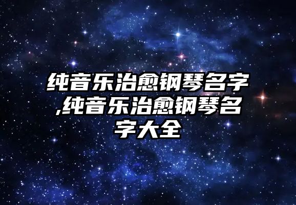 純音樂治愈鋼琴名字,純音樂治愈鋼琴名字大全