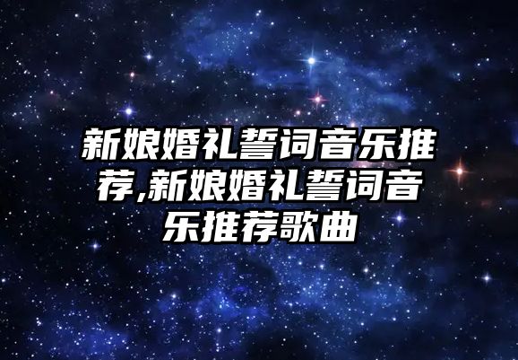 新娘婚禮誓詞音樂推薦,新娘婚禮誓詞音樂推薦歌曲