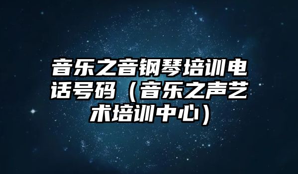 音樂之音鋼琴培訓電話號碼（音樂之聲藝術培訓中心）