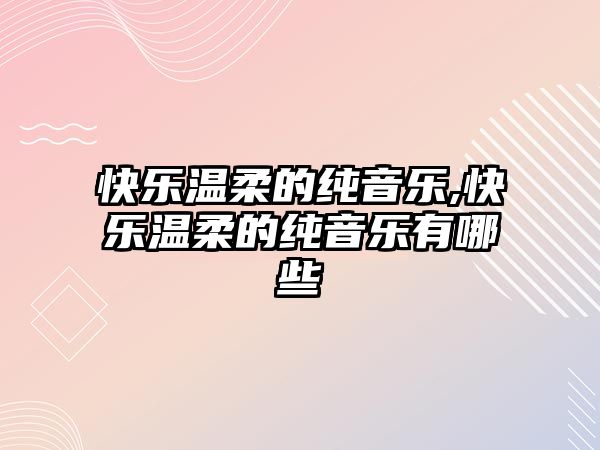 快樂溫柔的純音樂,快樂溫柔的純音樂有哪些