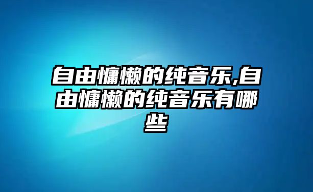 自由慵懶的純音樂,自由慵懶的純音樂有哪些