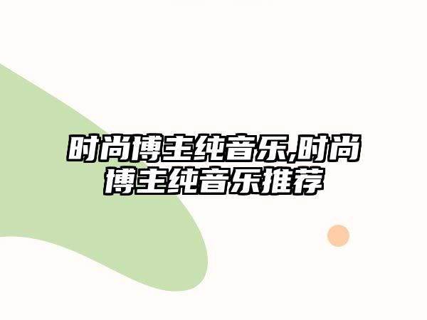 時(shí)尚博主純音樂(lè),時(shí)尚博主純音樂(lè)推薦