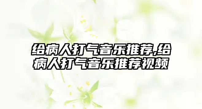 給病人打氣音樂推薦,給病人打氣音樂推薦視頻