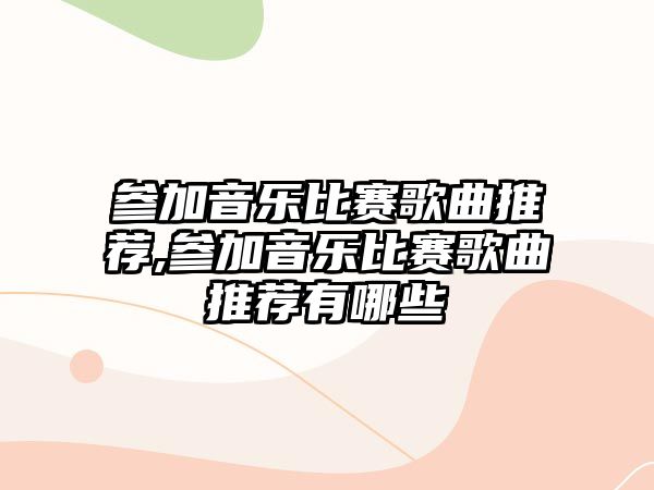 參加音樂比賽歌曲推薦,參加音樂比賽歌曲推薦有哪些