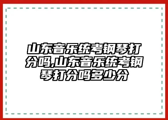 山東音樂統考鋼琴打分嗎,山東音樂統考鋼琴打分嗎多少分