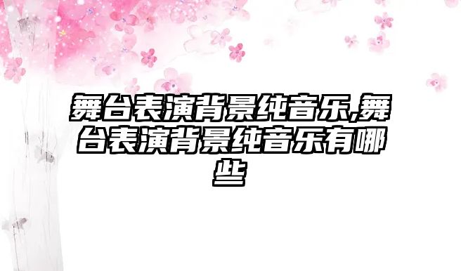 舞臺表演背景純音樂,舞臺表演背景純音樂有哪些