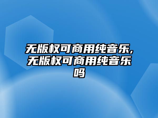 無版權可商用純音樂,無版權可商用純音樂嗎