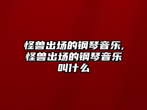 怪獸出場的鋼琴音樂,怪獸出場的鋼琴音樂叫什么