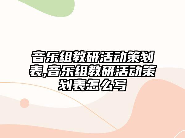 音樂組教研活動策劃表,音樂組教研活動策劃表怎么寫