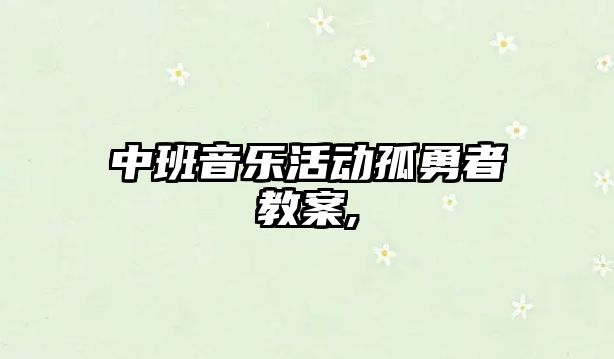 中班音樂活動孤勇者教案,