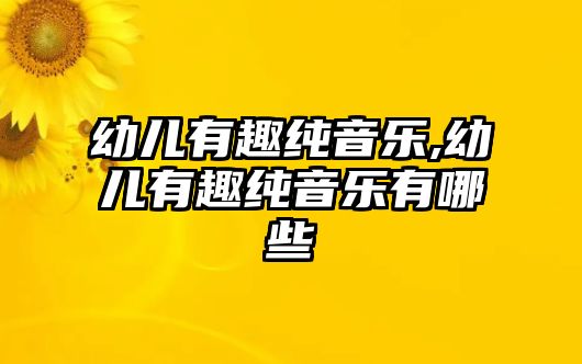 幼兒有趣純音樂,幼兒有趣純音樂有哪些