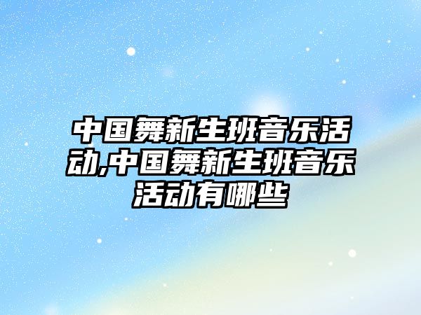 中國(guó)舞新生班音樂(lè)活動(dòng),中國(guó)舞新生班音樂(lè)活動(dòng)有哪些