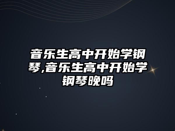 音樂生高中開始學鋼琴,音樂生高中開始學鋼琴晚嗎