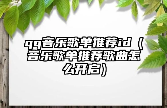 qq音樂歌單推薦id（音樂歌單推薦歌曲怎么開啟）