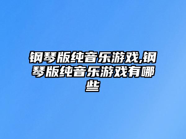 鋼琴版純音樂游戲,鋼琴版純音樂游戲有哪些