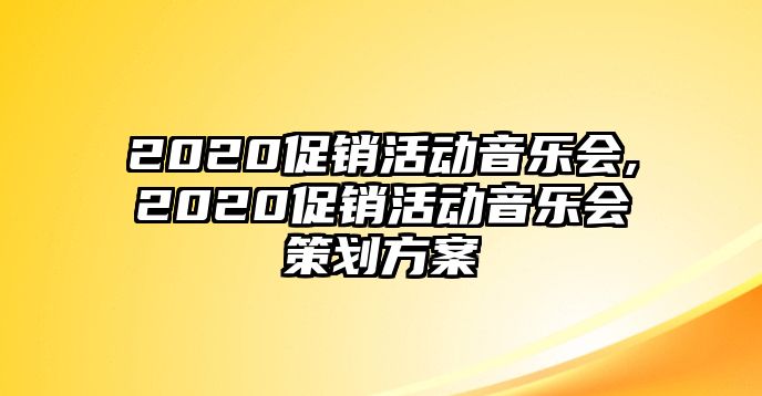 2020促銷活動(dòng)音樂會(huì),2020促銷活動(dòng)音樂會(huì)策劃方案