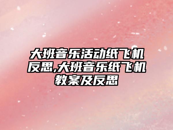 大班音樂活動紙飛機反思,大班音樂紙飛機教案及反思