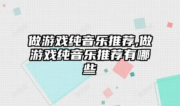 做游戲純音樂推薦,做游戲純音樂推薦有哪些