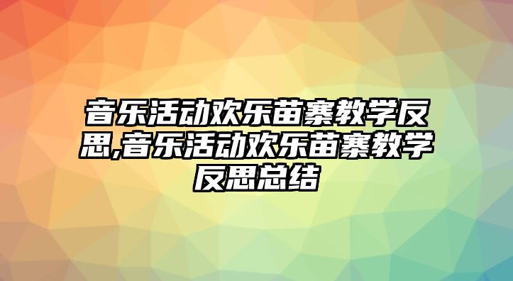 音樂活動歡樂苗寨教學反思,音樂活動歡樂苗寨教學反思總結