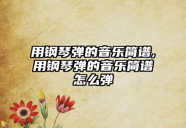 用鋼琴彈的音樂簡譜,用鋼琴彈的音樂簡譜怎么彈