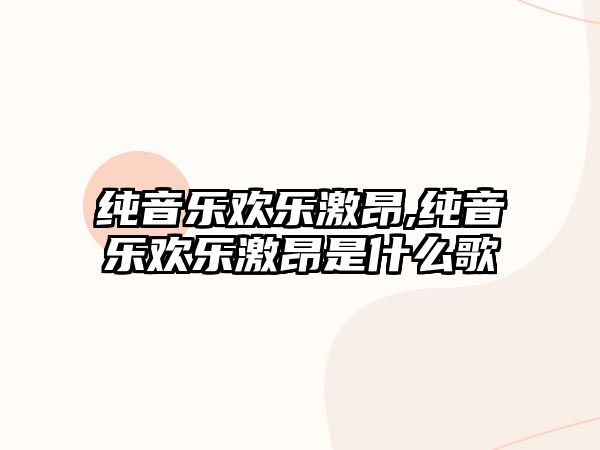 純音樂歡樂激昂,純音樂歡樂激昂是什么歌