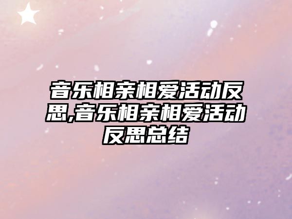 音樂相親相愛活動(dòng)反思,音樂相親相愛活動(dòng)反思總結(jié)