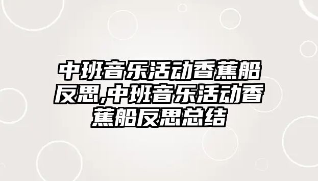 中班音樂活動(dòng)香蕉船反思,中班音樂活動(dòng)香蕉船反思總結(jié)