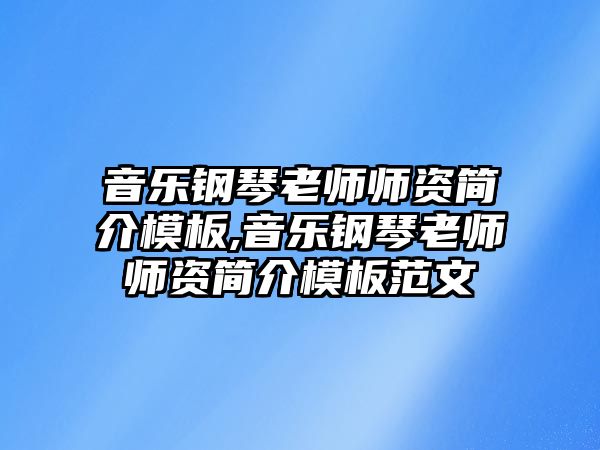 音樂鋼琴老師師資簡介模板,音樂鋼琴老師師資簡介模板范文