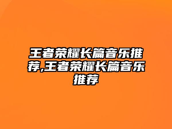 王者榮耀長(zhǎng)篇音樂(lè)推薦,王者榮耀長(zhǎng)篇音樂(lè)推薦