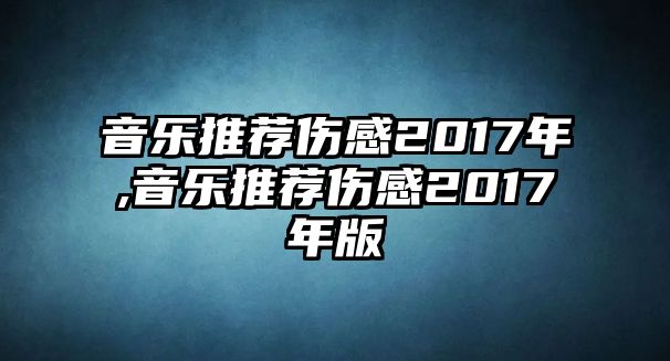 音樂推薦傷感2017年,音樂推薦傷感2017年版