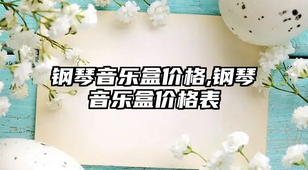 鋼琴音樂盒價格,鋼琴音樂盒價格表