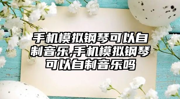 手機模擬鋼琴可以自制音樂,手機模擬鋼琴可以自制音樂嗎