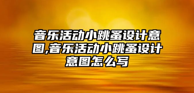 音樂活動小跳蚤設計意圖,音樂活動小跳蚤設計意圖怎么寫