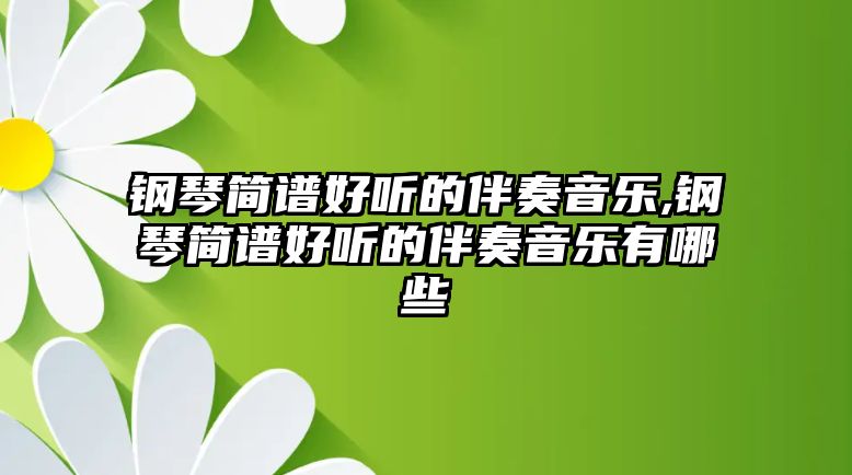 鋼琴簡譜好聽的伴奏音樂,鋼琴簡譜好聽的伴奏音樂有哪些